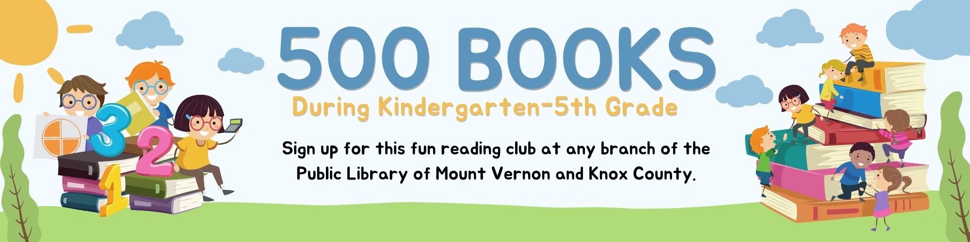 500 Books during Kindergarten-5th grade. Sign up for this fun reading club at any branch of the Public Library of Mount Vernon and Knox County.