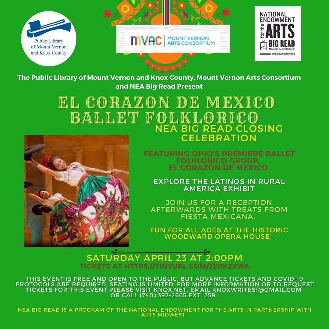 Join us at 2:00pm on Saturday, April 23 at the Woodward Opera House for a performance from Ohio's award-winning ballet folklorico group, El Corazon de Mexico! Our closing celebration for the Library's NEA Big Read also features the Latinos in Rural America exhibit and will be followed by a brief reception with light refreshments from Fiesta Mexicana.  This all-ages event is free and open to the public, but advance registration and COVID-19 protocols are required. Seating is limited, so visit https://tinyurl.com/jzrk2xwa to reserve tickets.  The NEA Big Read is a program of the National Endowment for the Arts in partnership with Arts Midwest.